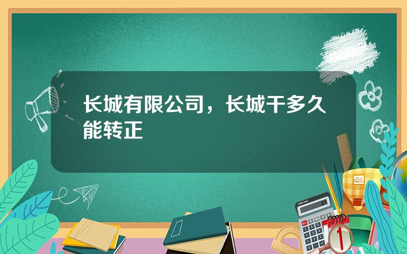 长城有限公司，长城干多久能转正