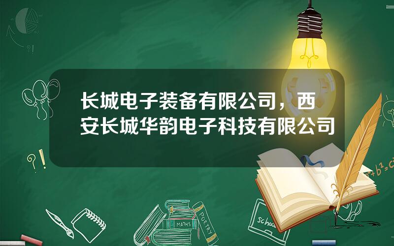 长城电子装备有限公司，西安长城华韵电子科技有限公司