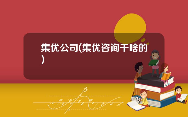 集优公司(集优咨询干啥的)