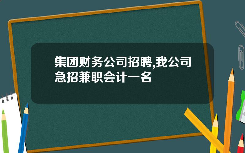 集团财务公司招聘,我公司急招兼职会计一名