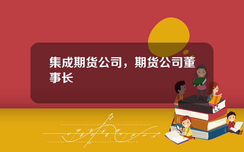 集成期货公司，期货公司董事长