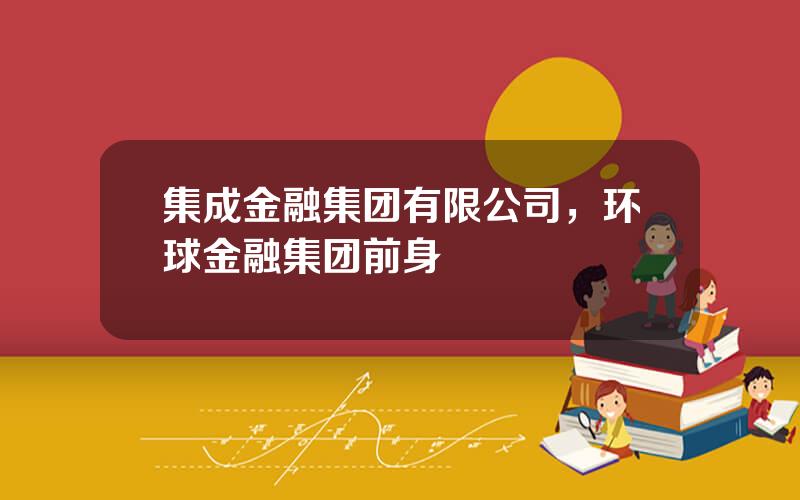 集成金融集团有限公司，环球金融集团前身