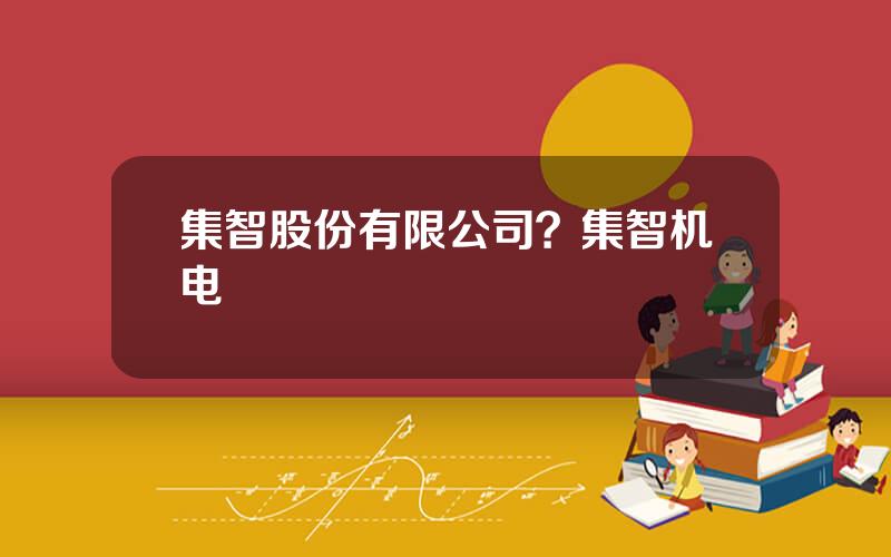 集智股份有限公司？集智机电