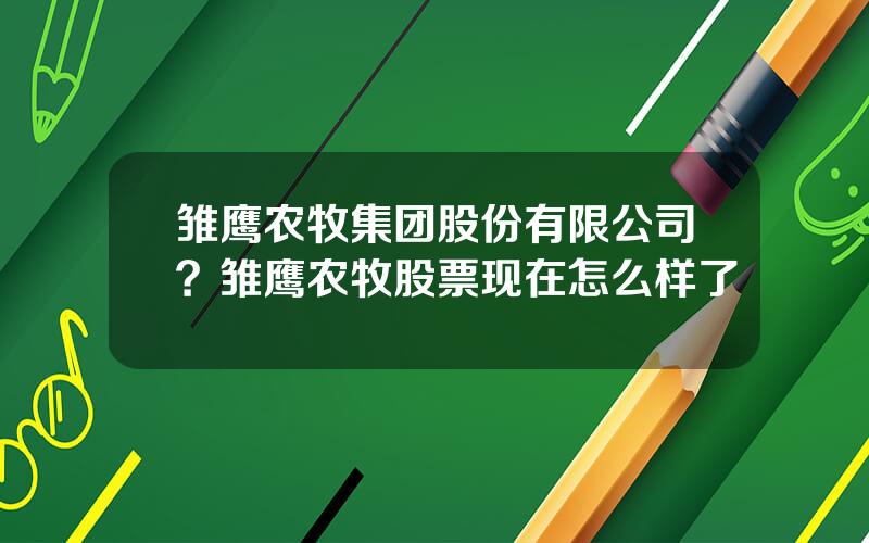 雏鹰农牧集团股份有限公司？雏鹰农牧股票现在怎么样了