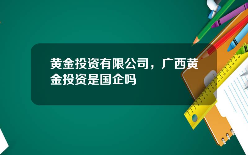 黄金投资有限公司，广西黄金投资是国企吗